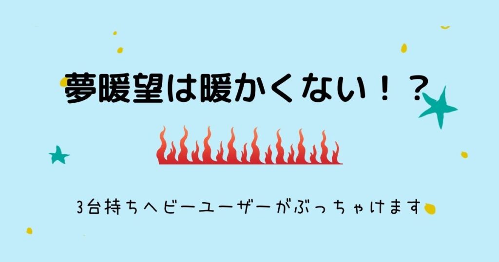 夢暖望は暖かくない 3台持ちヘビーユーザーによる使い方レビュー 元気グッズ探求隊